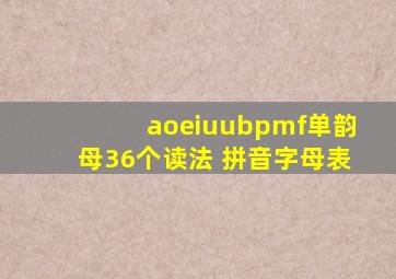 aoeiuubpmf单韵母36个读法 拼音字母表